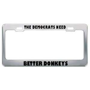 The Democrats Need Better Donkeys Political Metal License Plate Frame 