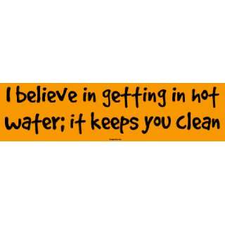  I believe in getting in hot water; it keeps you clean 
