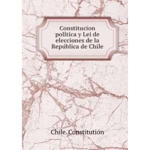 Constitucion poliÌtica y Lei de elecciones de la RepuÌblica de Chile