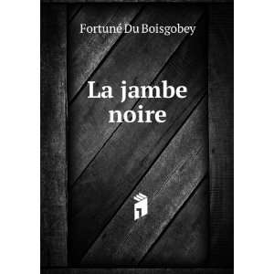  La jambe noire FortunÃ© Du Boisgobey Books