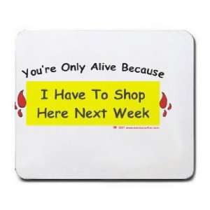   Alive Because I Have To Shop Here Next Week Mousepad