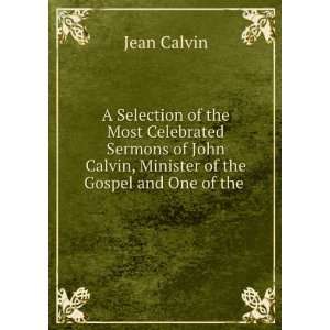  A Selection of the Most Celebrated Sermons of John Calvin 