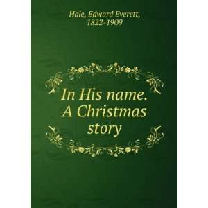   In His name. A Christmas story Edward Everett, 1822 1909 Hale Books