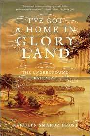 ve Got a Home in Glory Land A Lost Tale of the Underground Railroad 