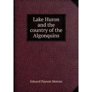   Huron and the country of the Algonquins Edward Payson Morton Books