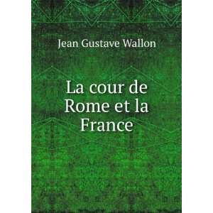 La cour de Rome et la France Jean Gustave Wallon  Books