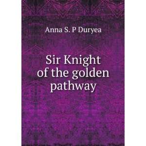  Sir Knight of the golden pathway Anna S. P Duryea Books