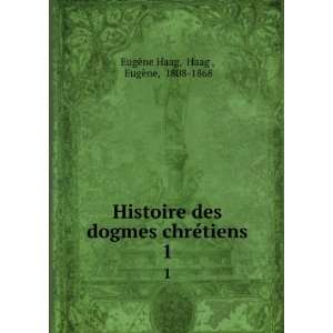  Histoire des dogmes chrÃ©tiens. 1 Haag , EugÃ¨ne 