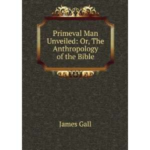   Man Unveiled Or, The Anthropology of the Bible James Gall Books