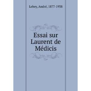  Essai sur Laurent de MeÌdicis AndrÃ©, 1877 1938 Lebey Books