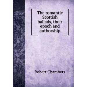   Scottish ballads, their epoch and authorship Robert Chambers Books