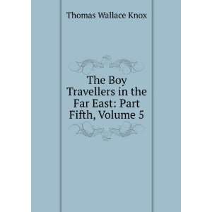   in the Far East Part Fifth, Volume 5 Thomas Wallace Knox Books