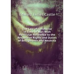   and Duties of Belligerents and Neutrals Edward James Castle Books