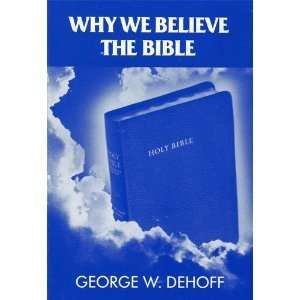  Why We Believe the Bible George W. Dehoff Books