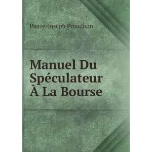   Manuel Du SpÃ©culateur Ã? La Bourse Pierre Joseph Proudhon Books