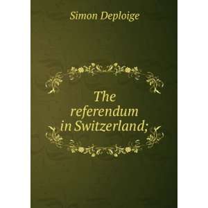  The Referendum In Switzerland; With A Letter On The Referendum 