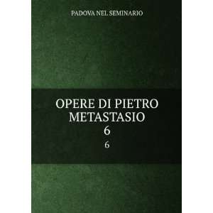  OPERE DI PIETRO METASTASIO. 6 PADOVA NEL SEMINARIO Books