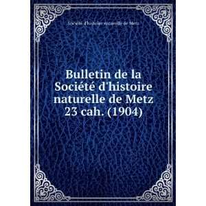   . 23 cah. (1904) SociÃ©tÃ© dhistoire naturelle de Metz Books