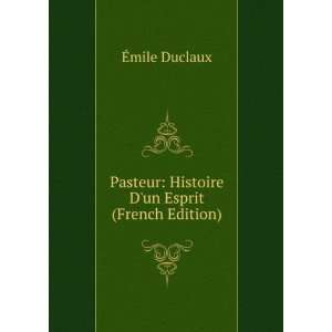   Pasteur Histoire Dun Esprit (French Edition) Ã?mile Duclaux Books