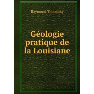    GÃ©ologie pratique de la Louisiane Raymond Thomassy Books