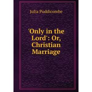    Only in the Lord Or, Christian Marriage Julia Puddicombe Books