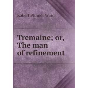    Tremaine; or, The man of refinement Robert Plumer Ward Books