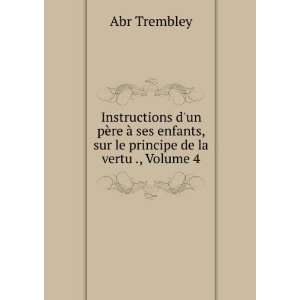   La Vertu Et Du Bonheur, Volume 4 (French Edition) Abr Trembley Books