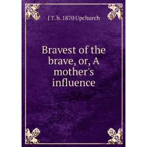   of the brave, or, A mothers influence J T. b. 1870 Upchurch Books