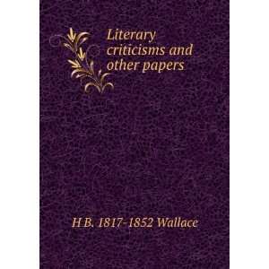    Literary criticisms and other papers H B. 1817 1852 Wallace Books