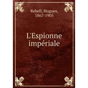  LEspionne impÃ©riale Hugues, 1867 1905 Rebell Books