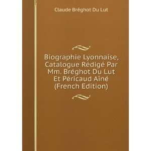Biographie Lyonnaise, Catalogue RÃ©digÃ© Par Mm. BrÃ©ghot Du Lut 