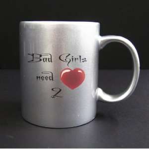  Bad Girls Need Love Too   11oz Silver Coffee Mug Cup #15SM 