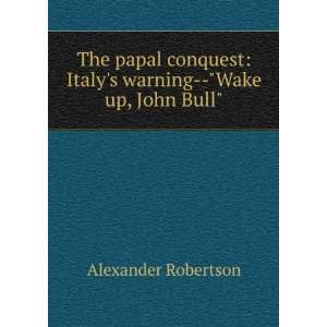  The papal conquest Italys warning  Wake up, John Bull 