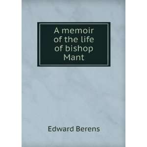  A memoir of the life of bishop Mant Edward Berens Books