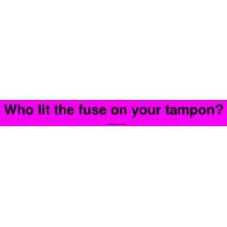  Who lit the fuse on your tampon? Large Bumper Sticker 