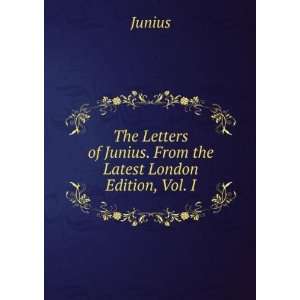   of Junius. From the Latest London Edition, Vol. I Junius Books