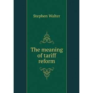  The meaning of tariff reform Stephen Walter Books