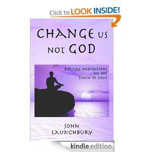 Change us not God Biblical meditations on the death of Jesus John 