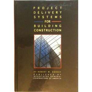 Project Delivery Systems for Building Construction Robert W. Dorsey 