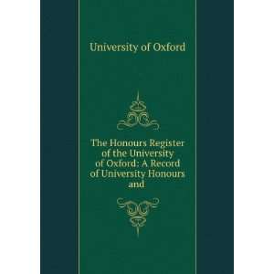   University of Oxford A Record of University Honours and . University