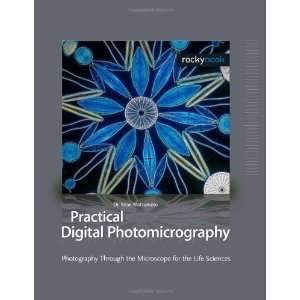 Practical Digital Photomicrography Photography Through the Microscope 