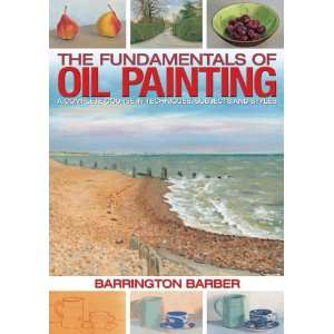 The Fundamentals of Oil Painting A Complete Course in Techniques 