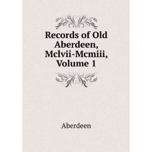  Records of Old Aberdeen, Mclvii Mcmiii, Volume 1 Aberdeen Books