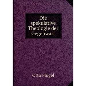    Die spekulative Theologie der Gegenwart Otto FlÃ¼gel Books
