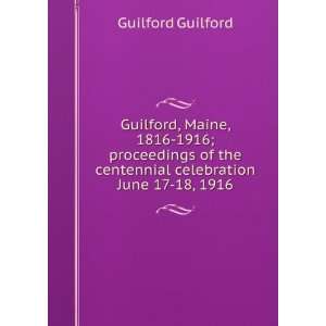 Guilford, Maine, 1816 1916; proceedings of the centennial celebration 