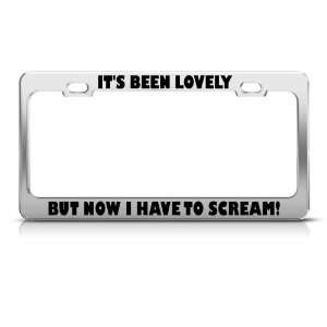 ItS Been Lovely But Now I Have To Scream Humor license plate frame 