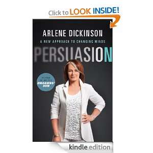 Persuasion A New Approach to Changing Minds Arlene Dickinson  