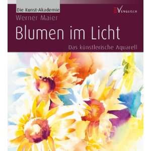 Blumen im Licht Das künstlerische Aquarell  Werner Maier 