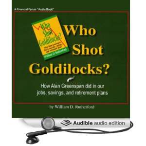 Who Shot Goldilocks? How Alan Greenspan Did In Our Jobs, Savings, and 