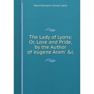  The Lady of Lyons Or, Love and Pride, by the Author of eugene 